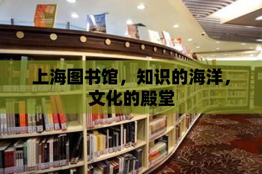 上海圖書館，知識的海洋，文化的殿堂