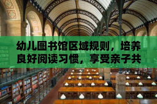 幼兒圖書館區域規則，培養良好閱讀習慣，享受親子共讀時光