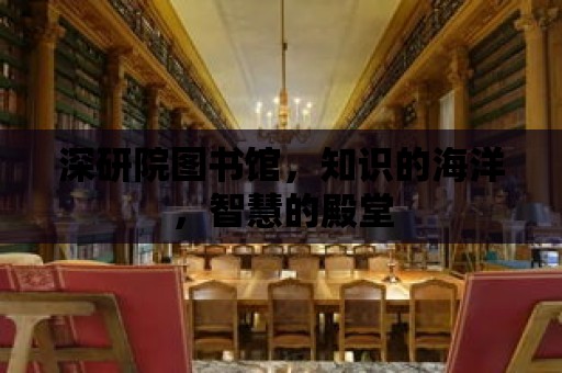 深研院圖書館，知識的海洋，智慧的殿堂