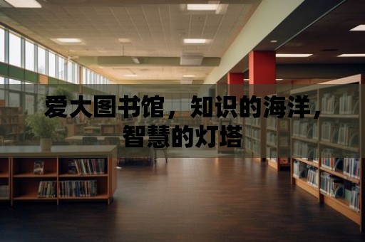 愛大圖書館，知識的海洋，智慧的燈塔