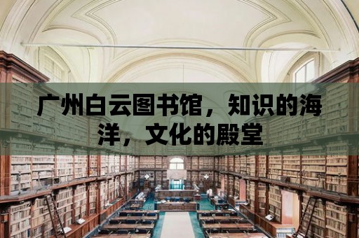 廣州白云圖書館，知識的海洋，文化的殿堂