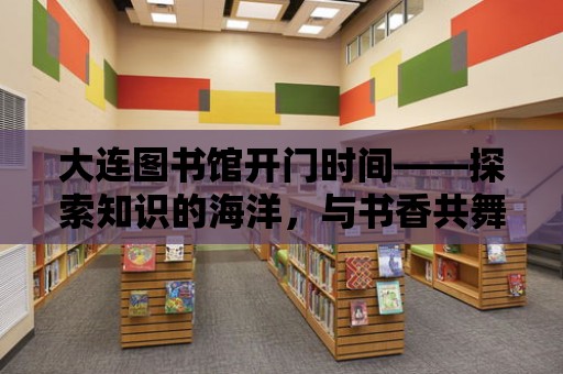 大連圖書館開門時間——探索知識的海洋，與書香共舞