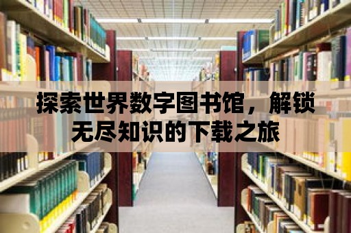 探索世界數(shù)字圖書館，解鎖無盡知識(shí)的下載之旅