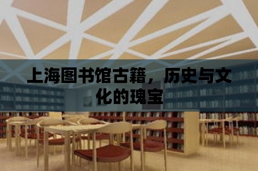 上海圖書館古籍，歷史與文化的瑰寶