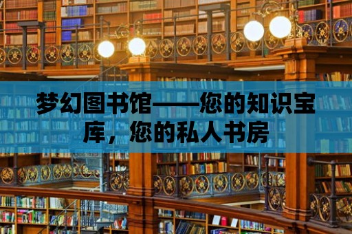 夢幻圖書館——您的知識寶庫，您的私人書房