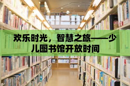 歡樂時光，智慧之旅——少兒圖書館開放時間