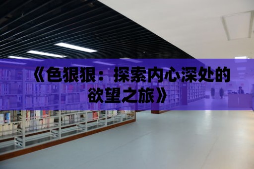 《色狠狠：探索內(nèi)心深處的欲望之旅》