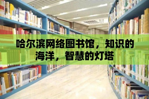 哈爾濱網絡圖書館，知識的海洋，智慧的燈塔