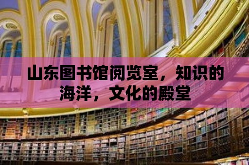 山東圖書館閱覽室，知識的海洋，文化的殿堂