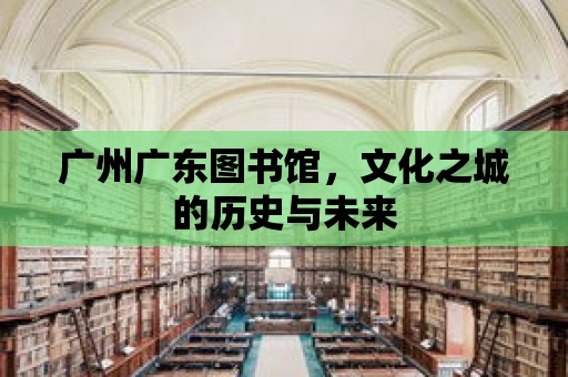 廣州廣東圖書館，文化之城的歷史與未來