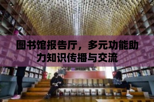 圖書館報告廳，多元功能助力知識傳播與交流