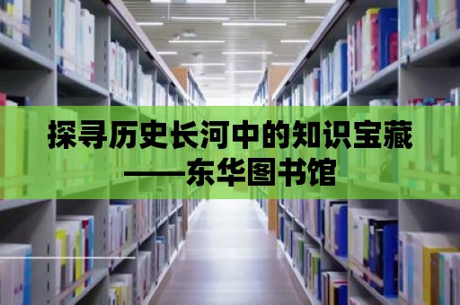 探尋歷史長河中的知識寶藏——東華圖書館