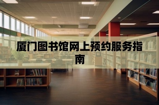 廈門圖書館網(wǎng)上預(yù)約服務(wù)指南