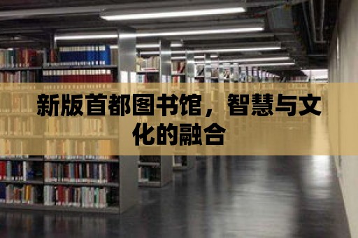 新版首都圖書館，智慧與文化的融合