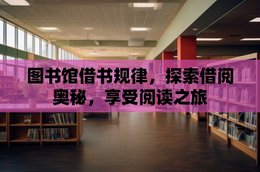 圖書館借書規律，探索借閱奧秘，享受閱讀之旅