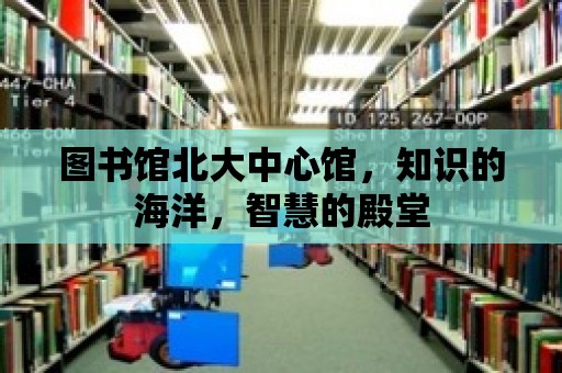 圖書館北大中心館，知識的海洋，智慧的殿堂