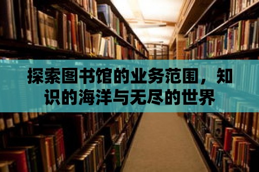 探索圖書館的業務范圍，知識的海洋與無盡的世界