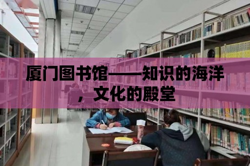 廈門圖書館——知識的海洋，文化的殿堂