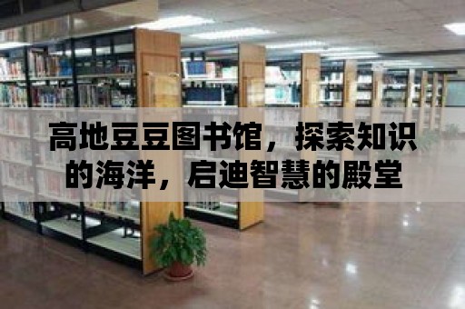 高地豆豆圖書館，探索知識的海洋，啟迪智慧的殿堂