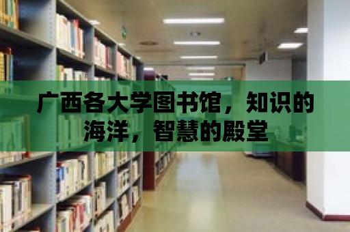 廣西各大學圖書館，知識的海洋，智慧的殿堂