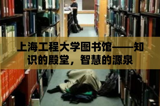 上海工程大學圖書館——知識的殿堂，智慧的源泉