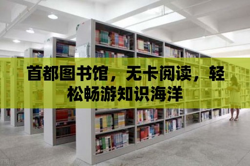 首都圖書館，無卡閱讀，輕松暢游知識海洋