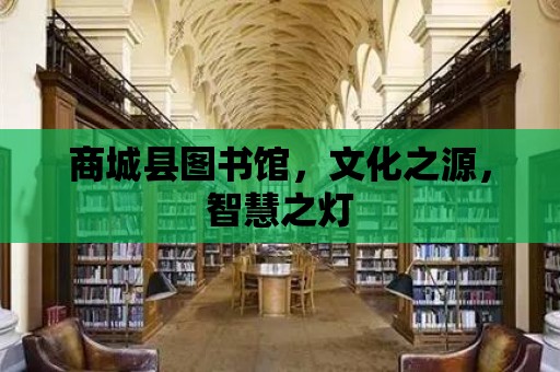 商城縣圖書館，文化之源，智慧之燈