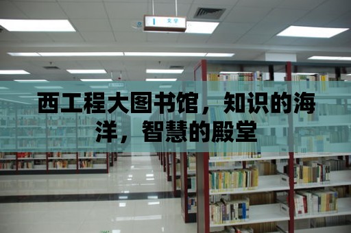 西工程大圖書館，知識(shí)的海洋，智慧的殿堂