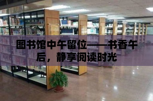 圖書館中午留位——書香午后，靜享閱讀時(shí)光