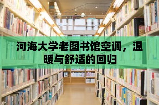 河海大學老圖書館空調，溫暖與舒適的回歸