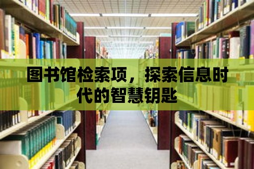 圖書館檢索項，探索信息時代的智慧鑰匙