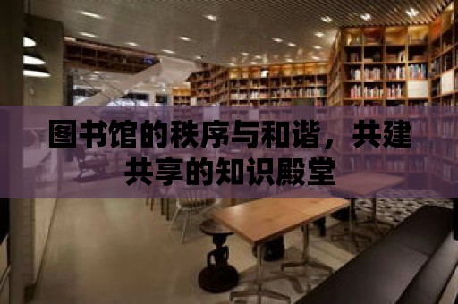 圖書館的秩序與和諧，共建共享的知識(shí)殿堂