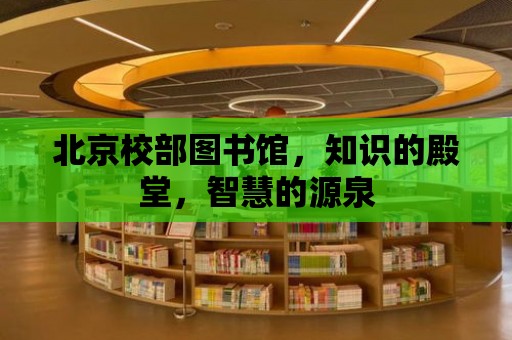 北京校部圖書館，知識的殿堂，智慧的源泉