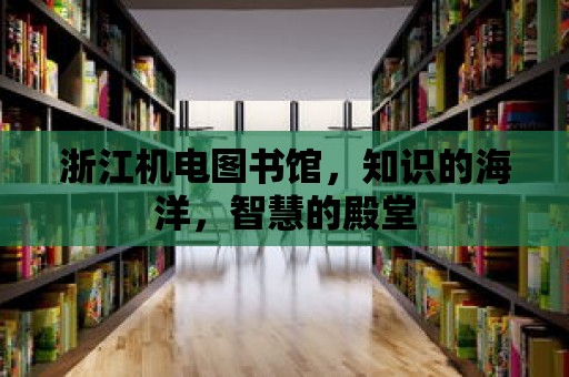 浙江機電圖書館，知識的海洋，智慧的殿堂