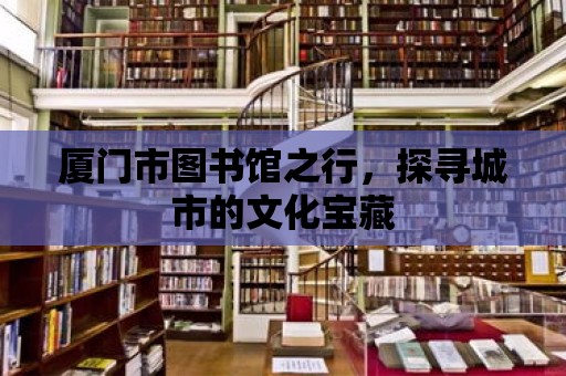 廈門市圖書館之行，探尋城市的文化寶藏