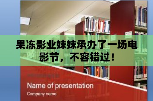 果凍影業妹妹承辦了一場電影節，不容錯過！