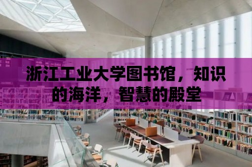 浙江工業大學圖書館，知識的海洋，智慧的殿堂