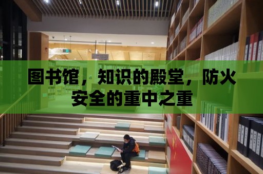 圖書館，知識的殿堂，防火安全的重中之重