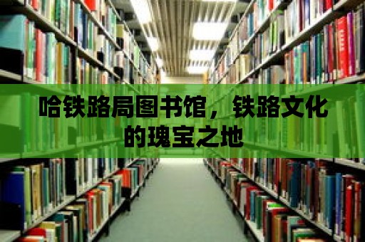 哈鐵路局圖書館，鐵路文化的瑰寶之地