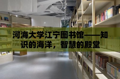 河海大學江寧圖書館——知識的海洋，智慧的殿堂