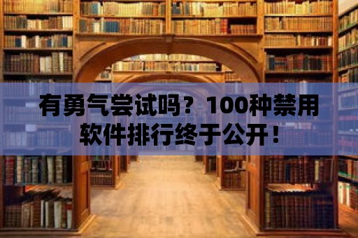 有勇氣嘗試嗎？100種禁用軟件排行終于公開！