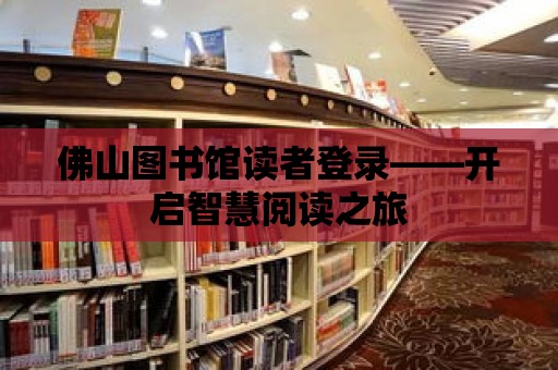 佛山圖書館讀者登錄——開啟智慧閱讀之旅