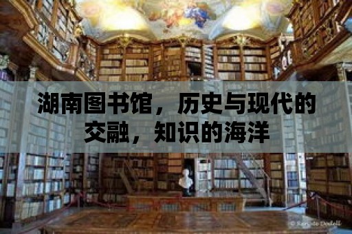 湖南圖書館，歷史與現代的交融，知識的海洋