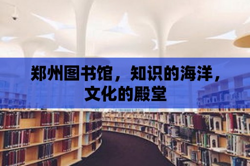 鄭州圖書館，知識(shí)的海洋，文化的殿堂