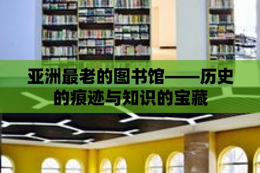 亞洲最老的圖書館——?dú)v史的痕跡與知識(shí)的寶藏