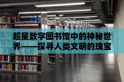 超星數(shù)字圖書(shū)館中的神秘世界——探尋人類(lèi)文明的瑰寶