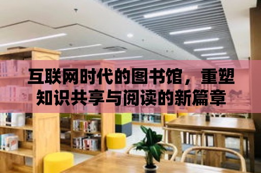 互聯網時代的圖書館，重塑知識共享與閱讀的新篇章