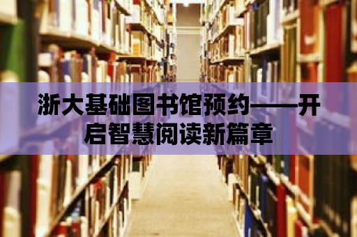 浙大基礎圖書館預約——開啟智慧閱讀新篇章