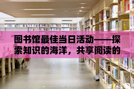 圖書館最佳當日活動——探索知識的海洋，共享閱讀的快樂