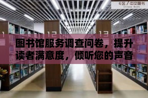 圖書館服務調查問卷，提升讀者滿意度，傾聽您的聲音